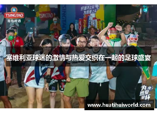 塞维利亚球迷的激情与热爱交织在一起的足球盛宴