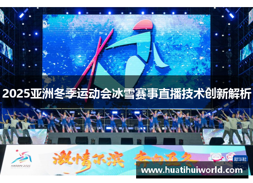 2025亚洲冬季运动会冰雪赛事直播技术创新解析