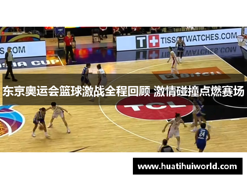 东京奥运会篮球激战全程回顾 激情碰撞点燃赛场