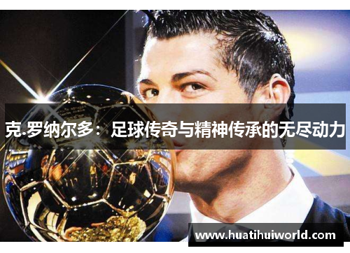 克.罗纳尔多：足球传奇与精神传承的无尽动力