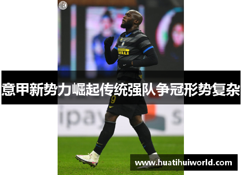 意甲新势力崛起传统强队争冠形势复杂