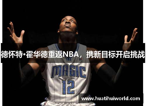 德怀特·霍华德重返NBA，携新目标开启挑战