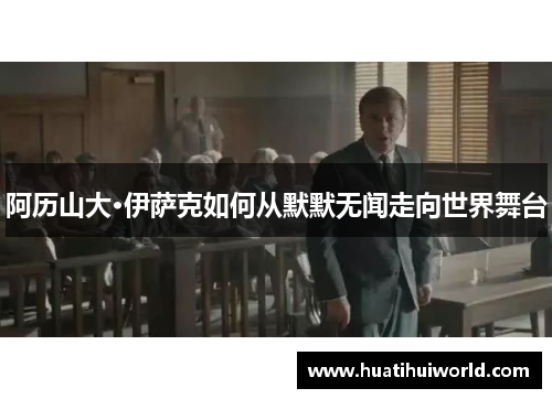 阿历山大·伊萨克如何从默默无闻走向世界舞台