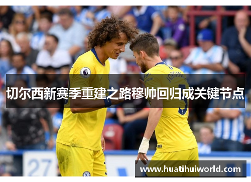 切尔西新赛季重建之路穆帅回归成关键节点