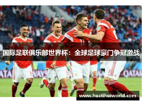 国际足联俱乐部世界杯：全球足球豪门争冠激战