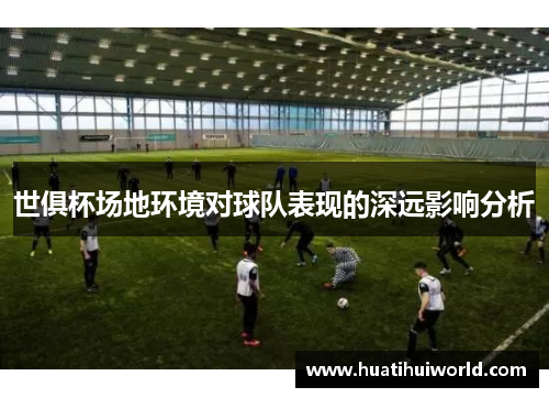 世俱杯场地环境对球队表现的深远影响分析 世俱杯场地环境对球队表现的深远影响分析