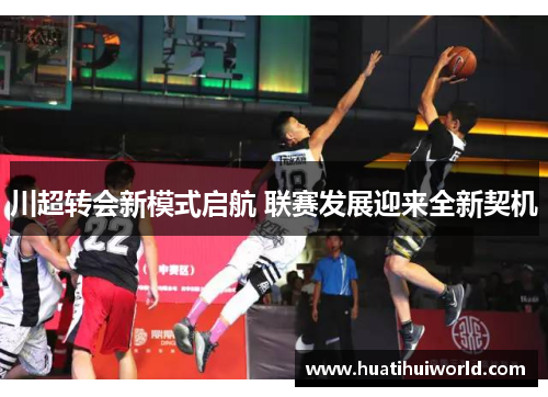 川超转会新模式启航 联赛发展迎来全新契机 川超转会新模式启航 联赛发展迎来全新契机