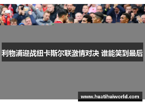 利物浦迎战纽卡斯尔联激情对决 谁能笑到最后 利物浦迎战纽卡斯尔联激情对决 谁能笑到最后