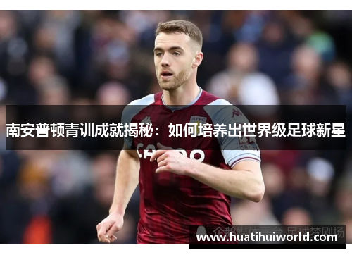 南安普顿青训成就揭秘:如何培养出世界级足球新星