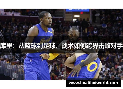 库里:从篮球到足球,战术如何跨界击败对手 库里:从篮球到足球,战术如何跨界击败对手