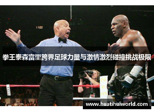 拳王泰森富里跨界足球力量与激情激烈碰撞挑战极限