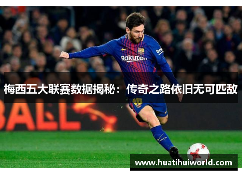 梅西五大联赛数据揭秘:传奇之路依旧无可匹敌